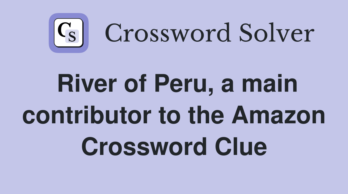 River of Peru, a main contributor to the Amazon Crossword Clue