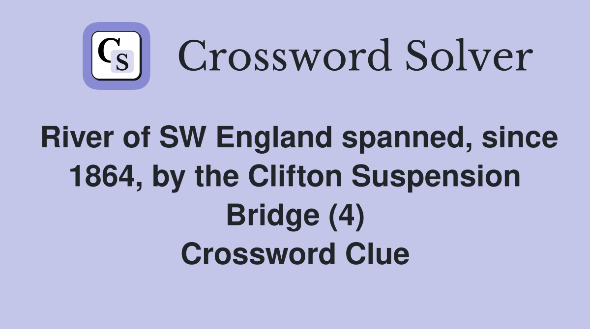 River of SW England spanned, since 1864, by the Clifton Suspension Bridge (4) Crossword Clue