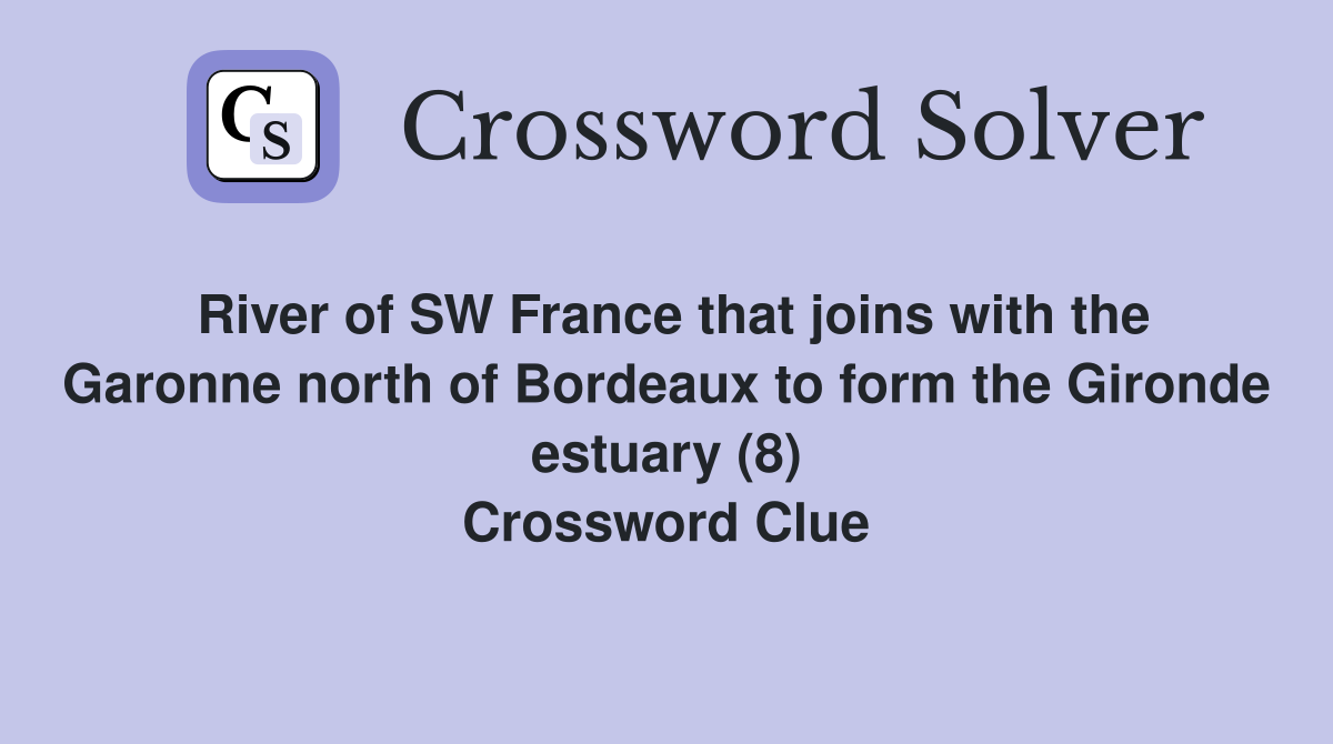 River of SW France that joins with the Garonne north of Bordeaux to form the Gironde estuary (8) Crossword Clue
