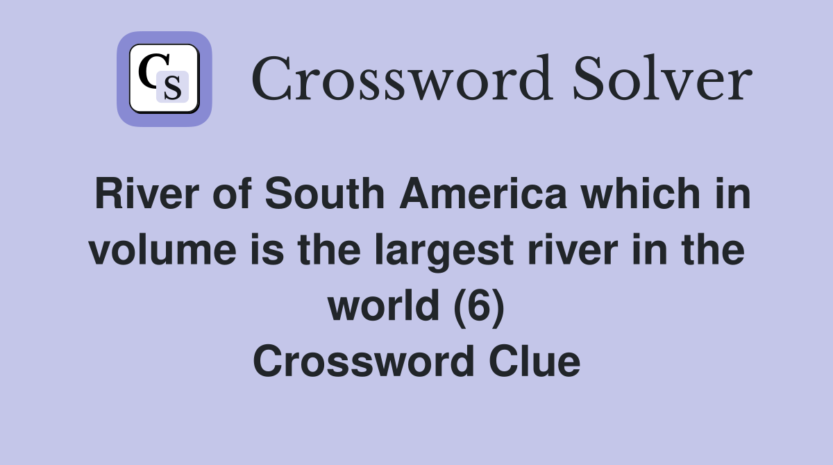 River of South America which in volume is the largest river in the world (6) Crossword Clue