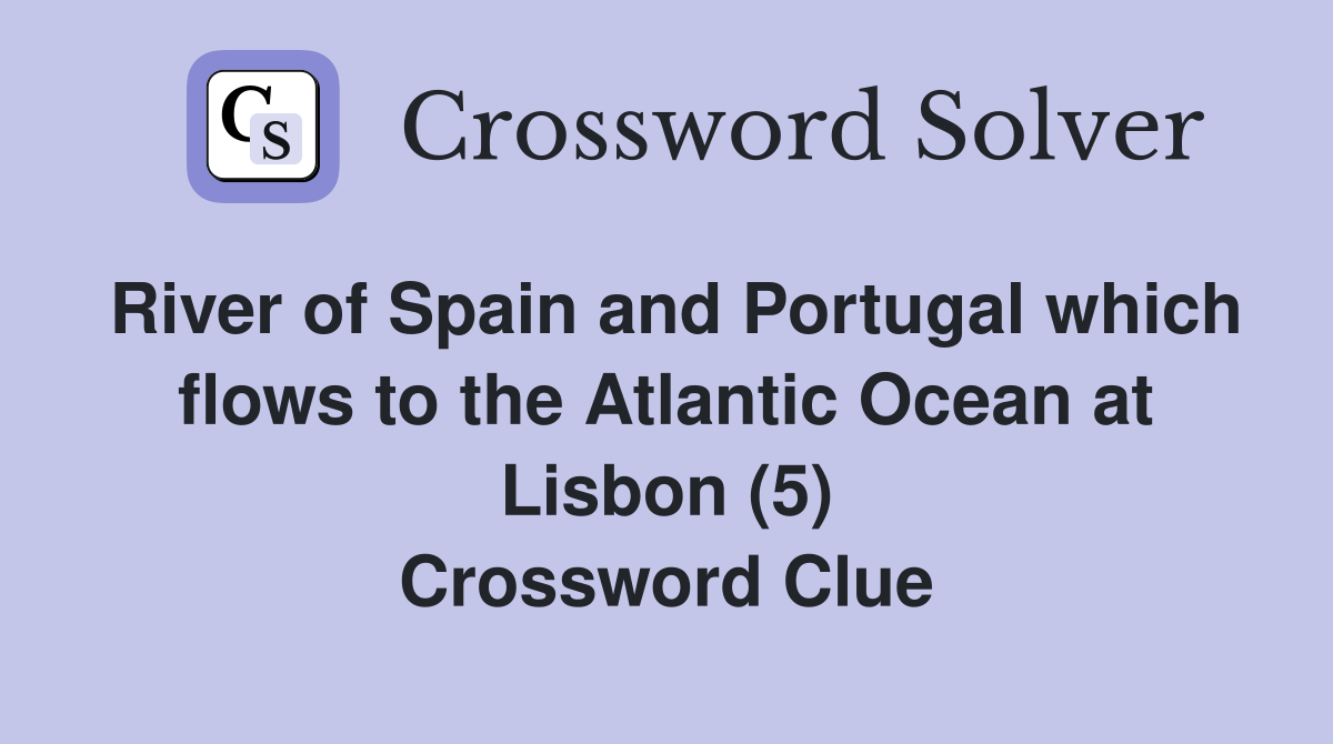 River of Spain and Portugal which flows to the Atlantic Ocean at Lisbon (5) Crossword Clue
