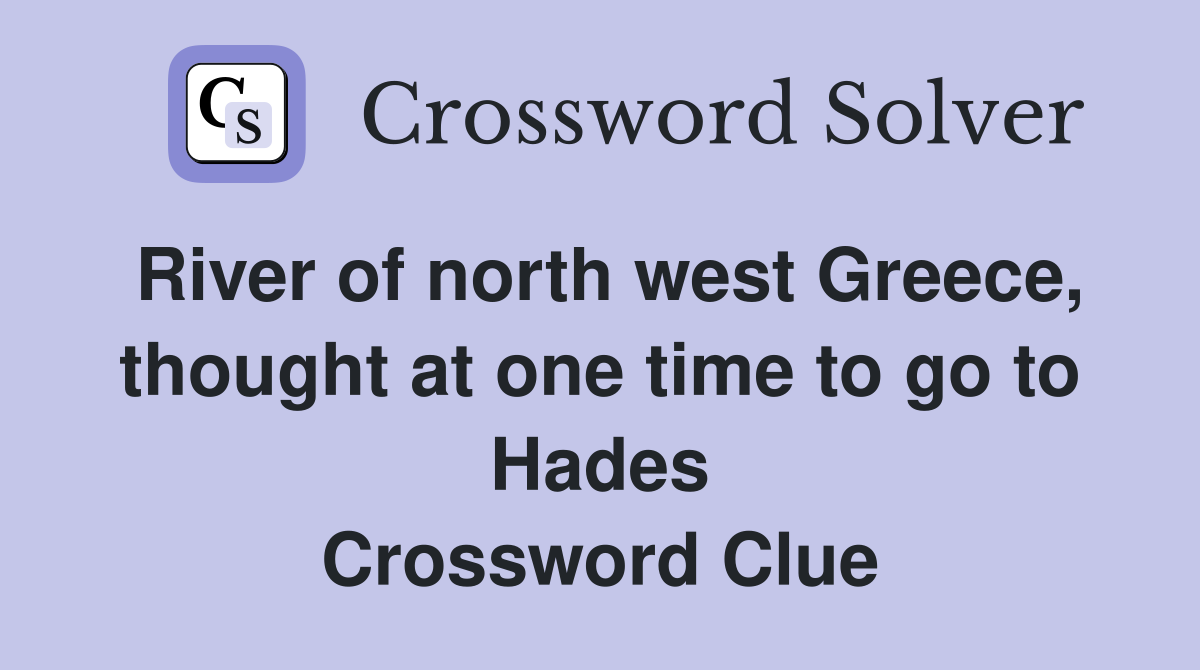 River of north west Greece, thought at one time to go to Hades Crossword Clue