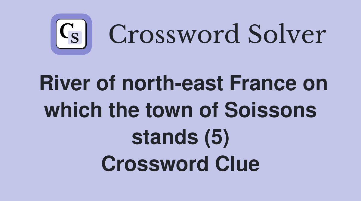 River of north-east France on which the town of Soissons stands (5) Crossword Clue