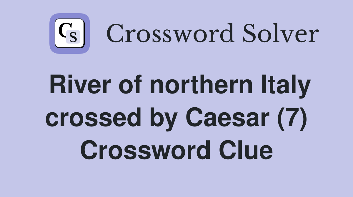 River of northern Italy crossed by Caesar (7) Crossword Clue