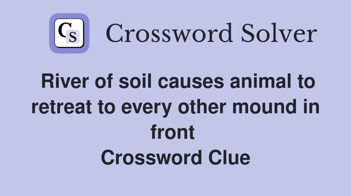 River of soil causes animal to retreat to every other mound in front  Crossword Clue