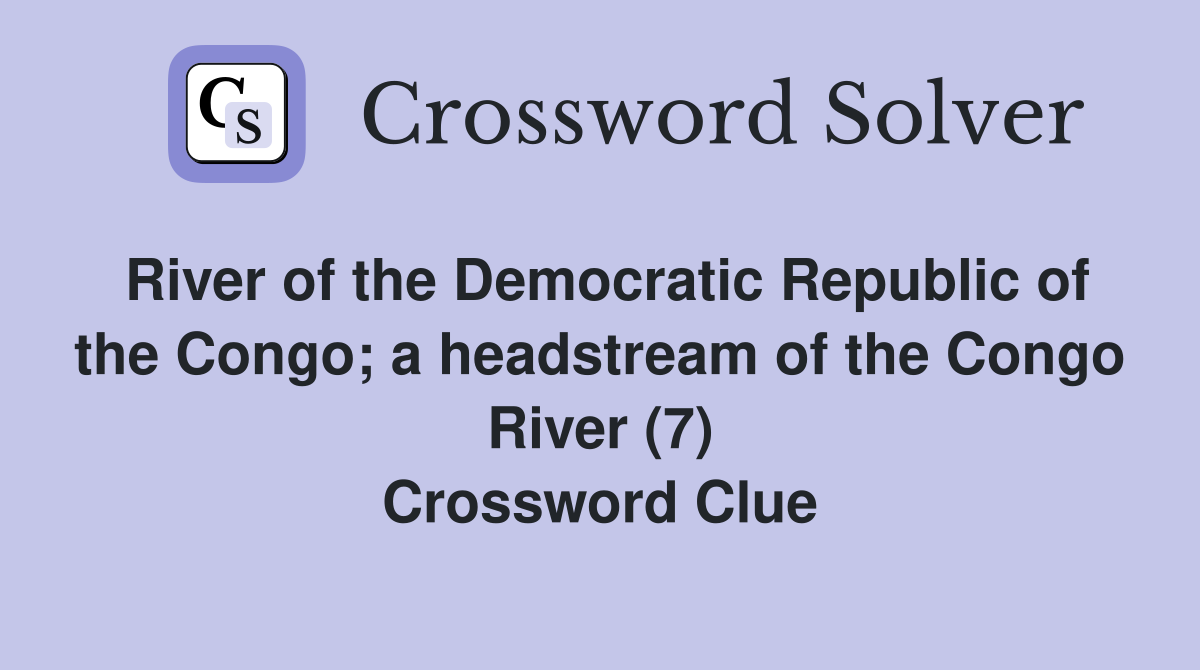 River of the Democratic Republic of the Congo; a headstream of the Congo River (7) Crossword Clue