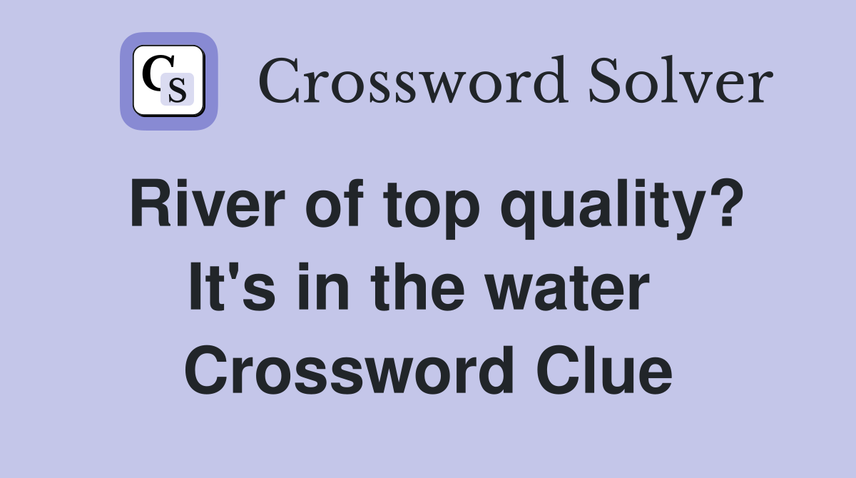 River of top quality? It's in the water  Crossword Clue