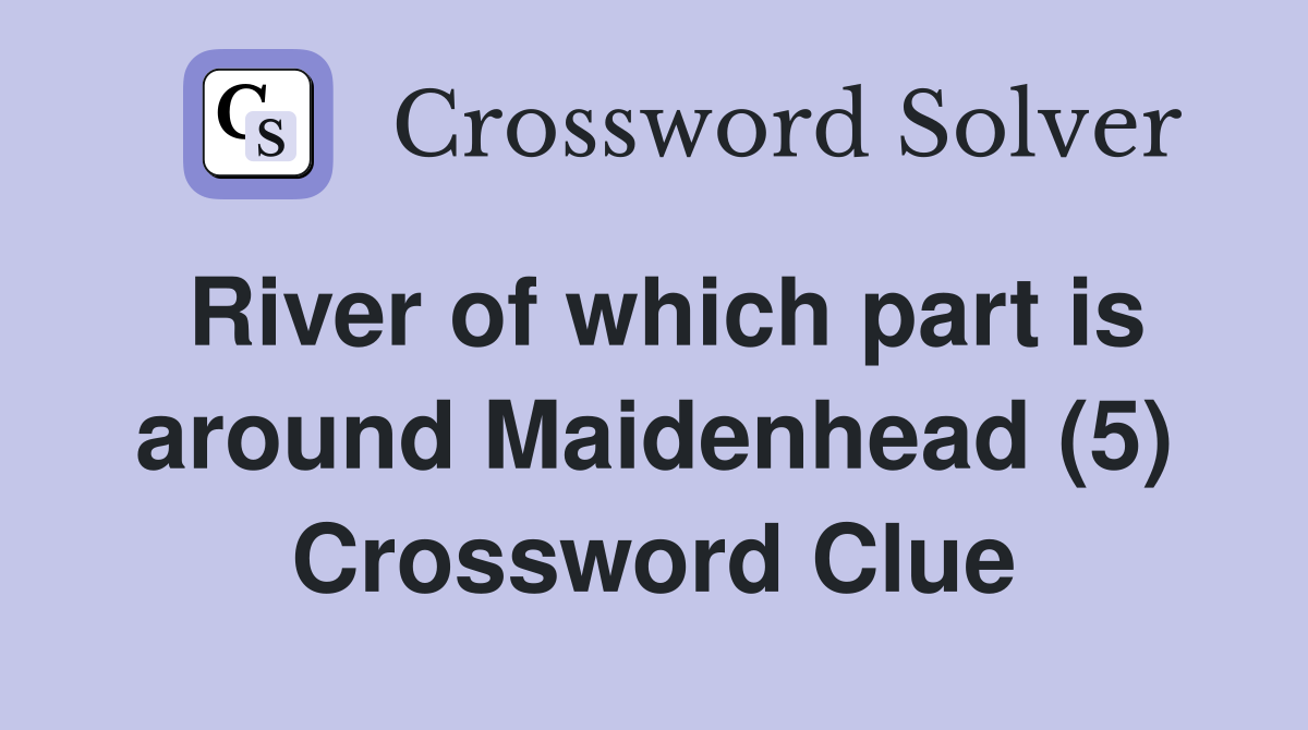 River of which part is around Maidenhead (5) Crossword Clue