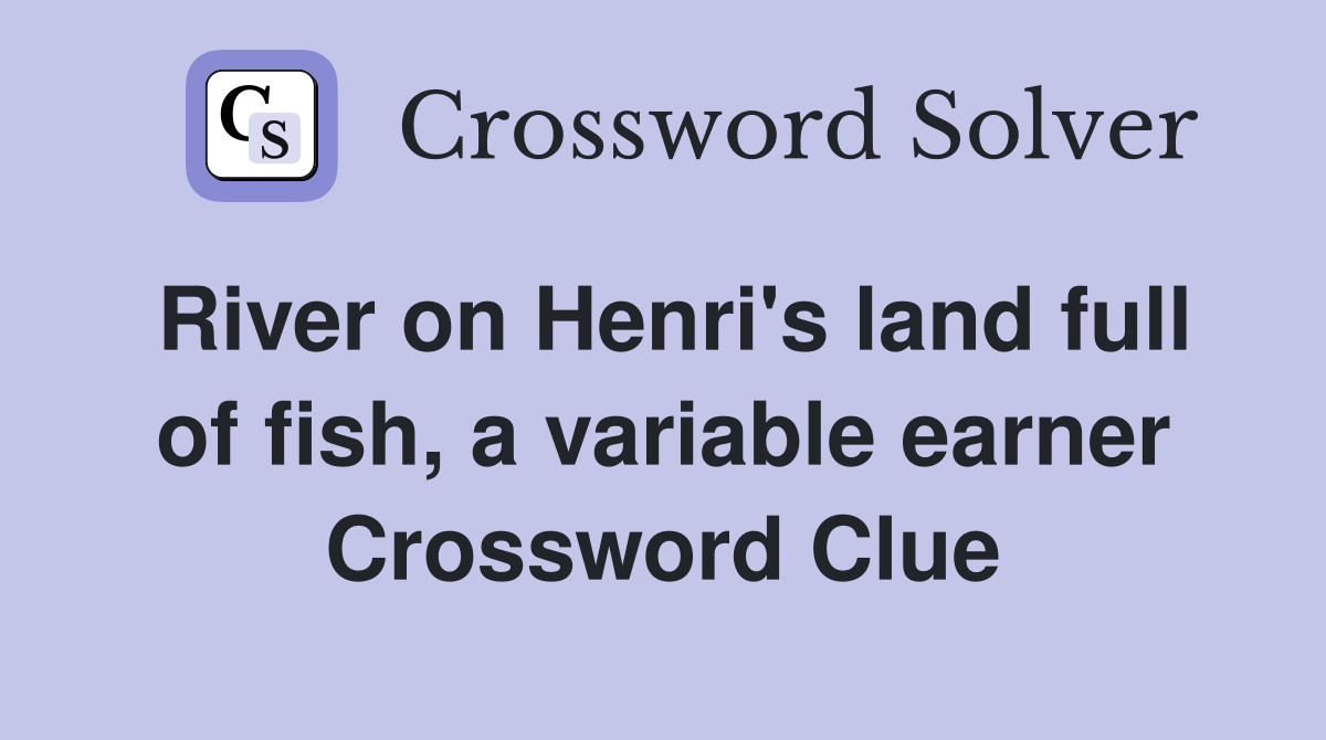 River on Henri's land full of fish, a variable earner Crossword Clue