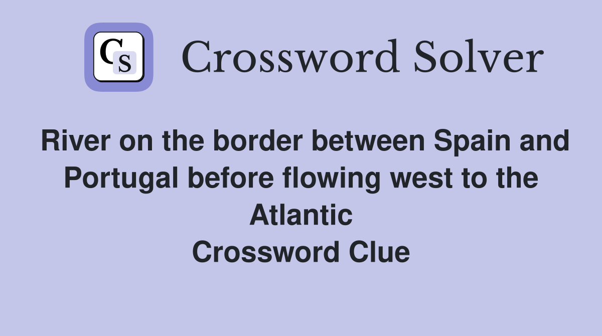 River on the border between Spain and Portugal before flowing west to the Atlantic Crossword Clue