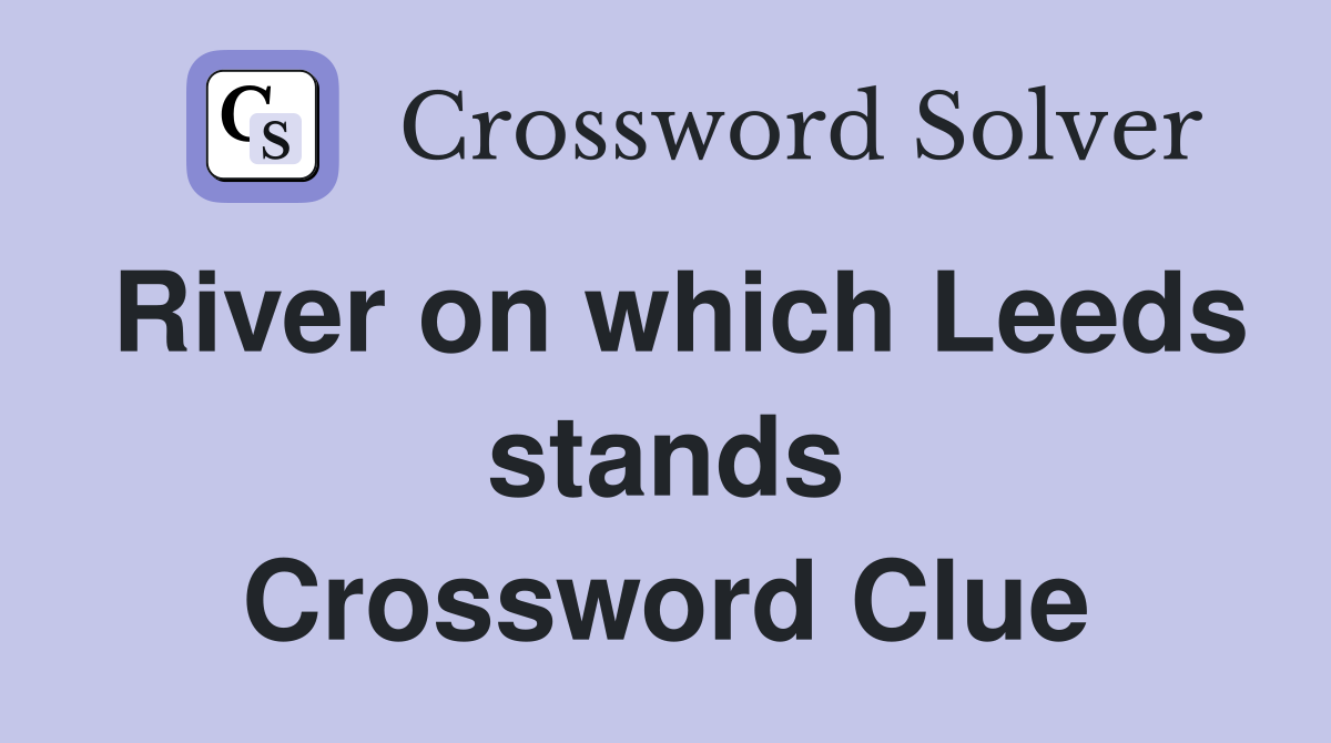 River on which Leeds stands Crossword Clue