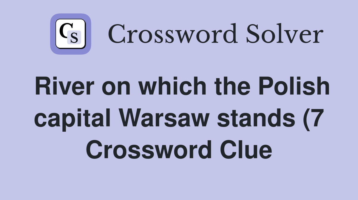 River on which the Polish capital Warsaw stands (7) Crossword Clue River on which the Polish capital Warsaw stands (7) Crossword Clue