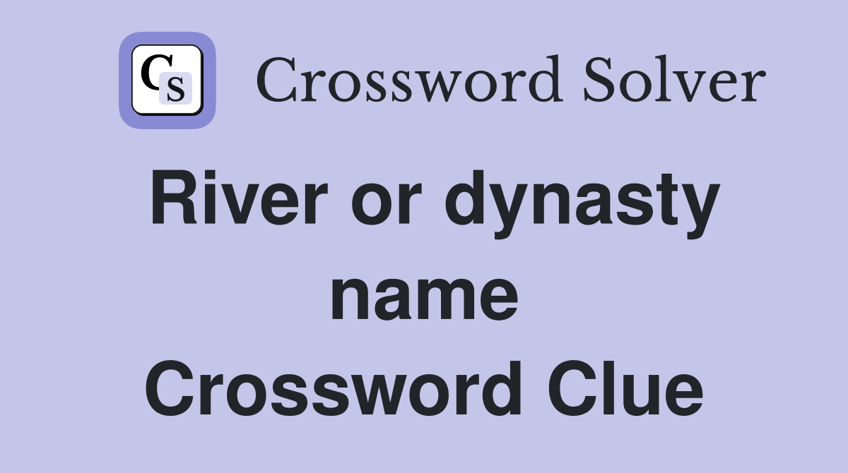 River or dynasty name Crossword Clue