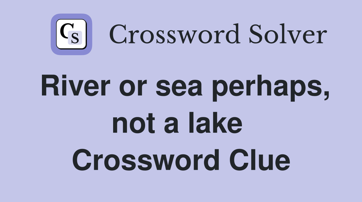 River or sea perhaps, not a lake  Crossword Clue