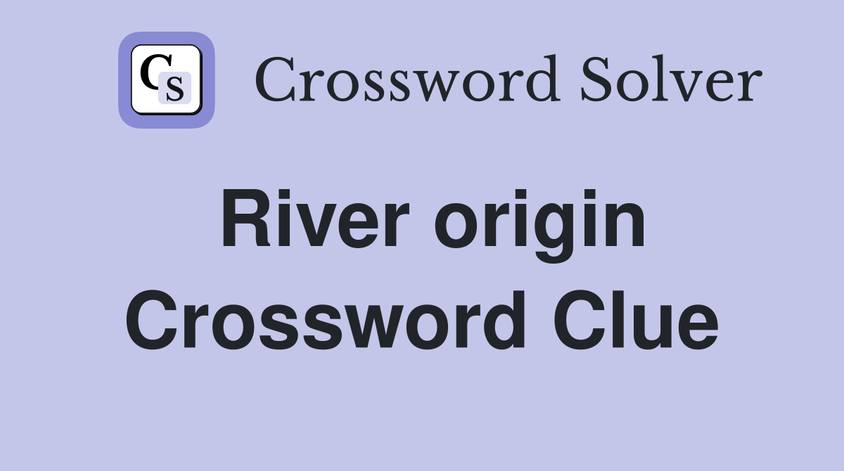 River origin Crossword Clue