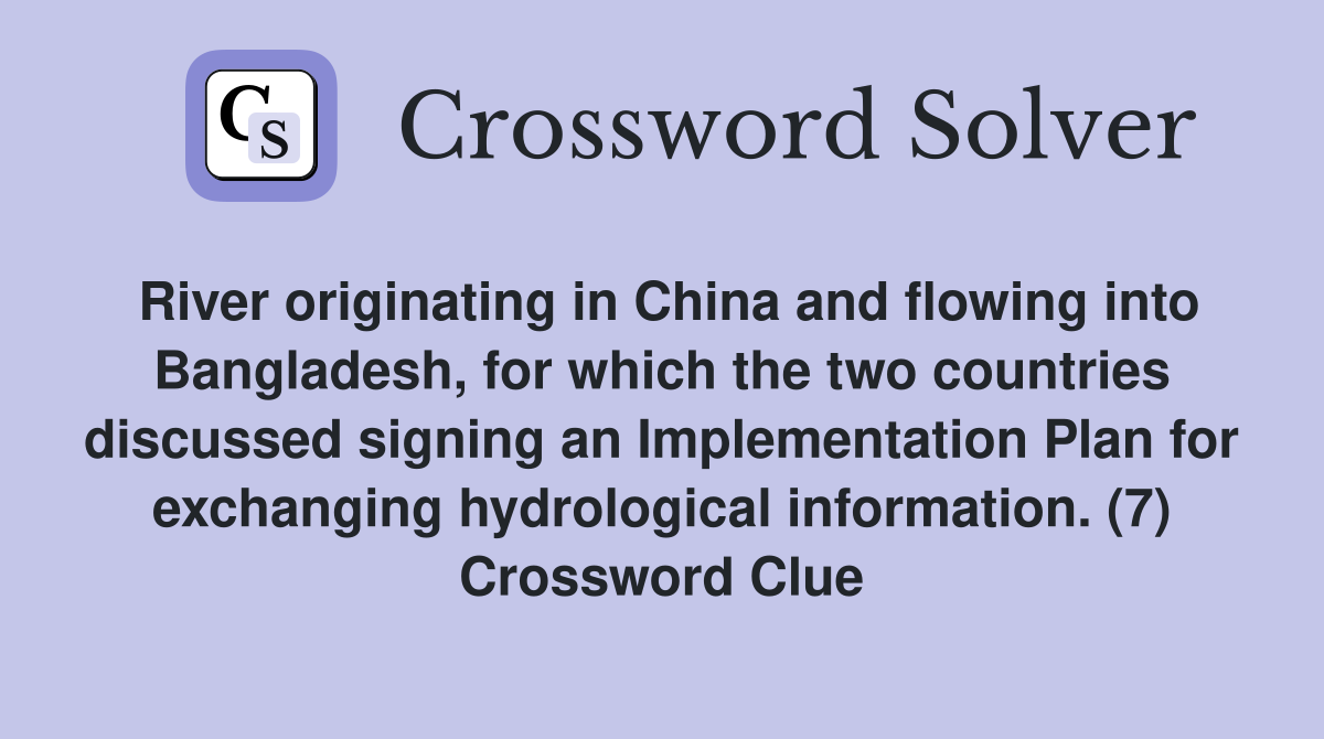 River originating in China and flowing into Bangladesh, for which the two countries discussed signing an Implementation Plan for exchanging hydrological information. (7) Crossword Clue