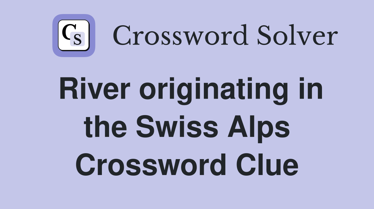 River originating in the Swiss Alps Crossword Clue