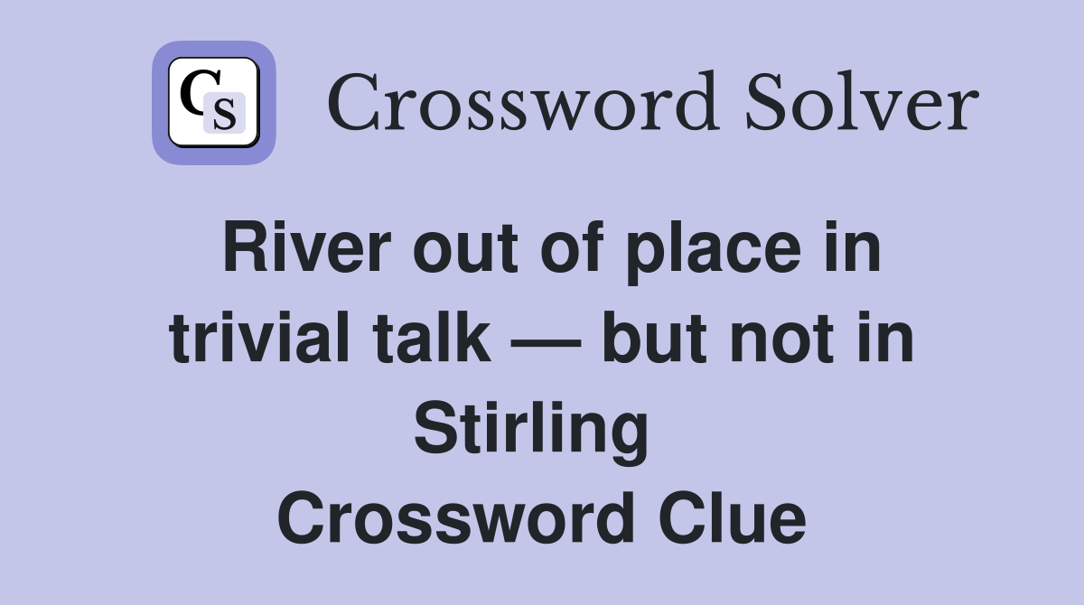 River out of place in trivial talk — but not in Stirling  Crossword Clue