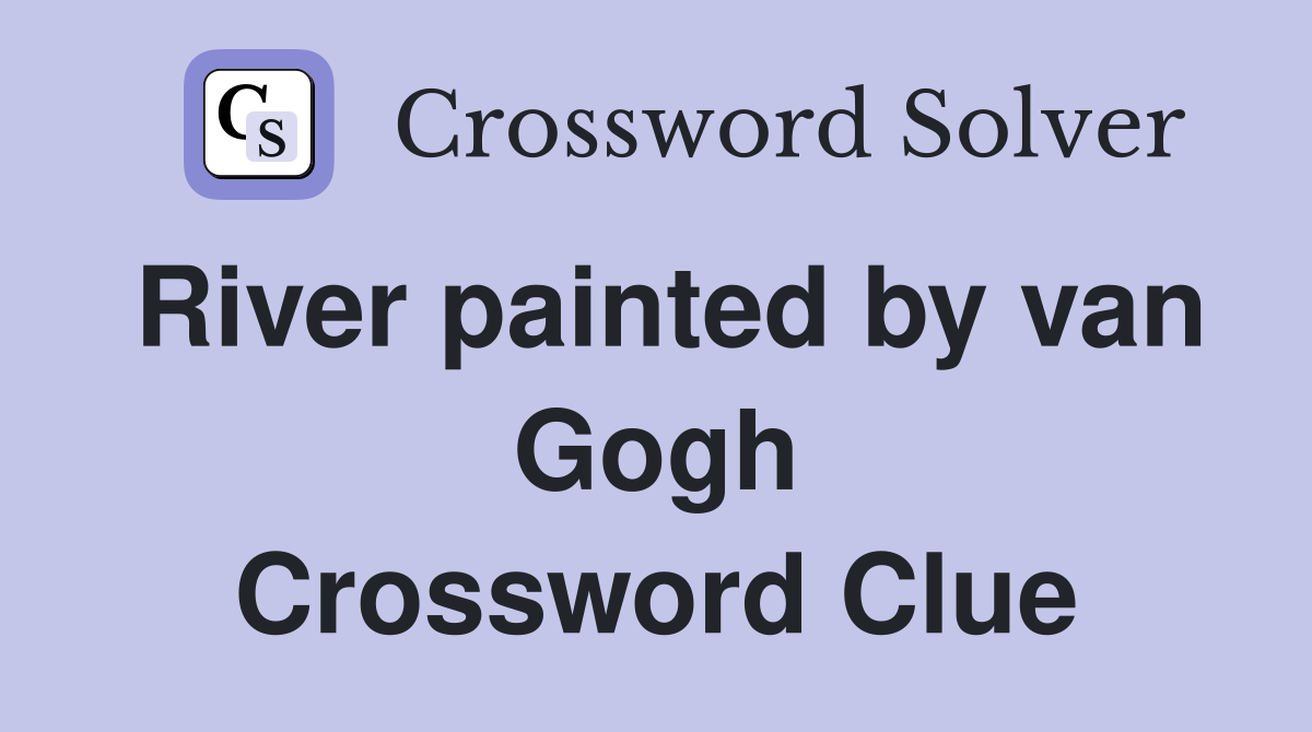 River painted by van Gogh Crossword Clue