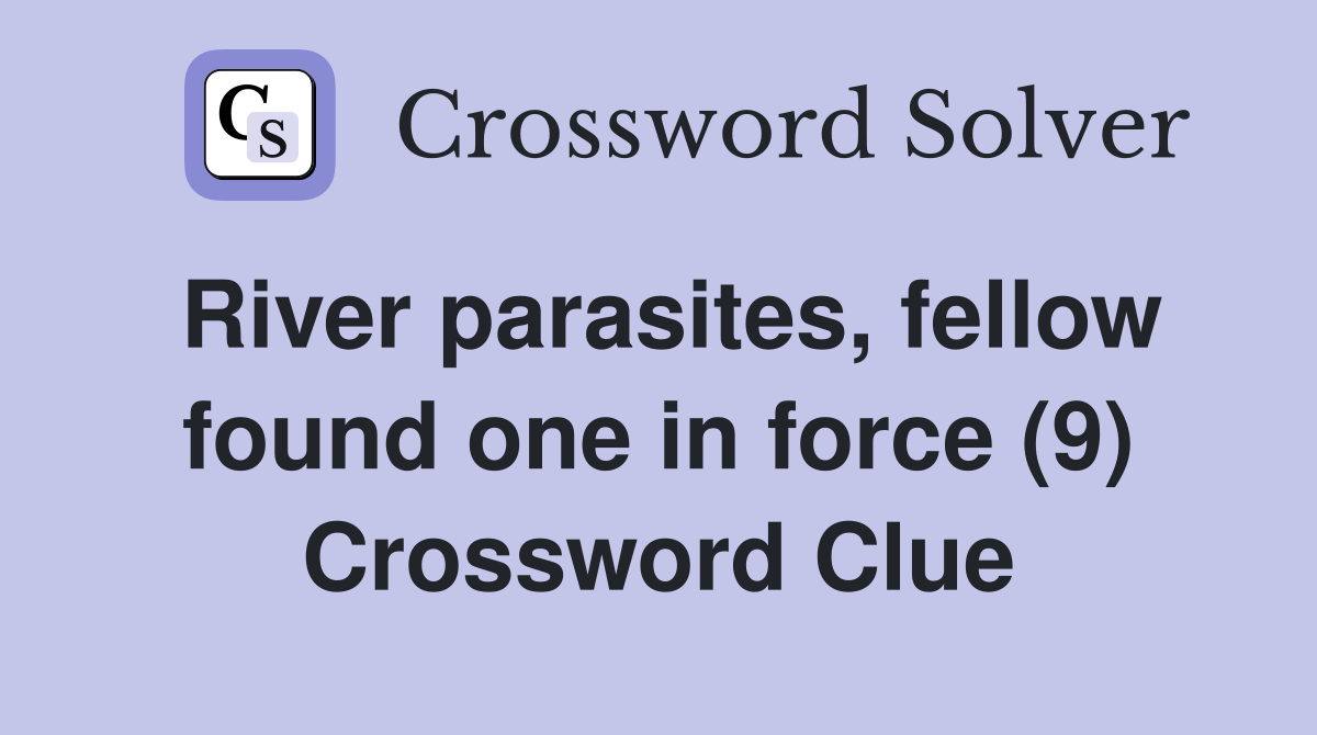 River parasites, fellow found one in force (9) Crossword Clue