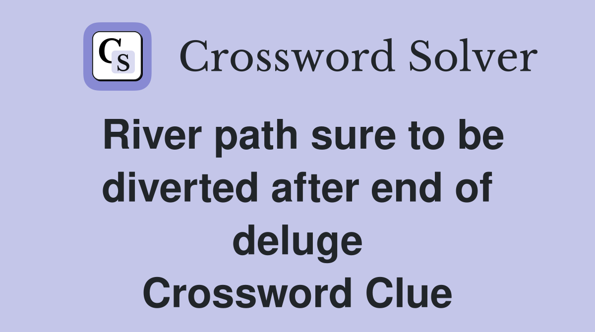 River path sure to be diverted after end of deluge Crossword Clue