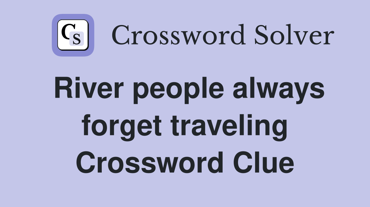 River people always forget traveling Crossword Clue