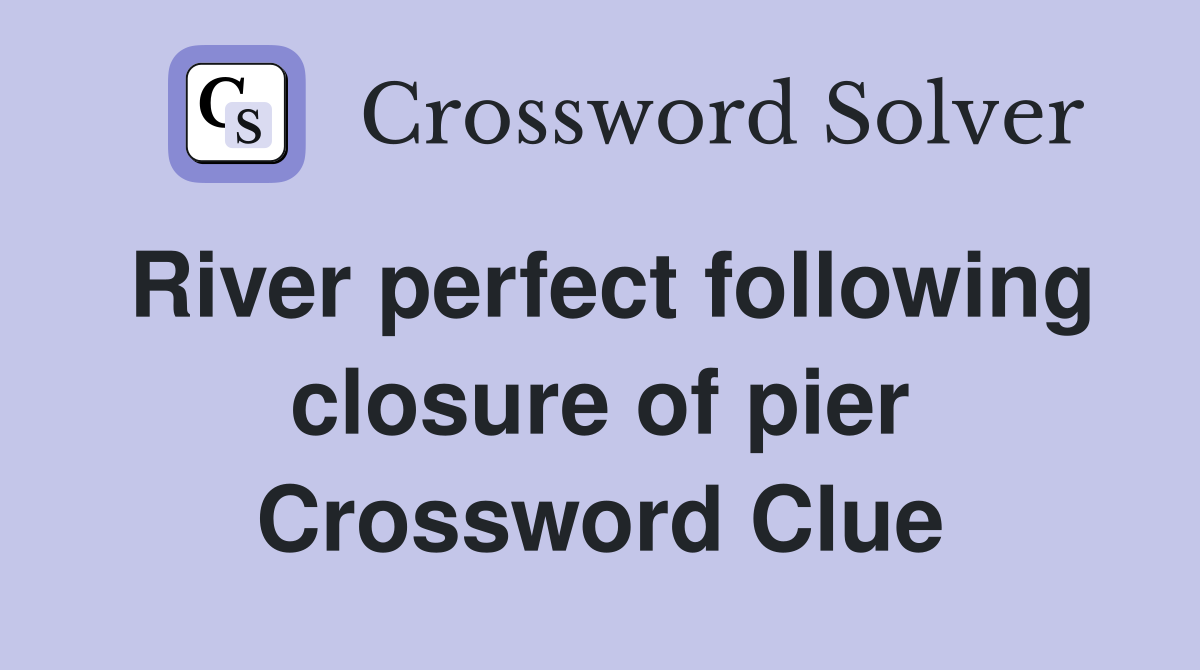 River perfect following closure of pier Crossword Clue