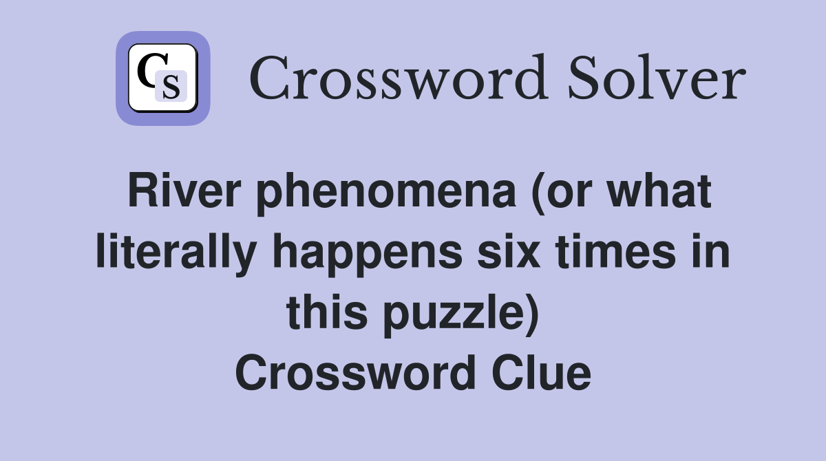 River phenomena (or what literally happens six times in this puzzle) Crossword Clue