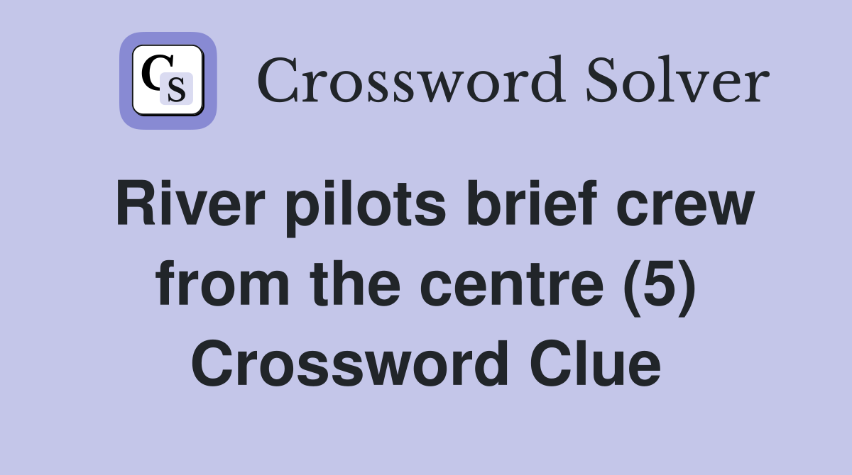 River pilots brief crew from the centre (5) Crossword Clue