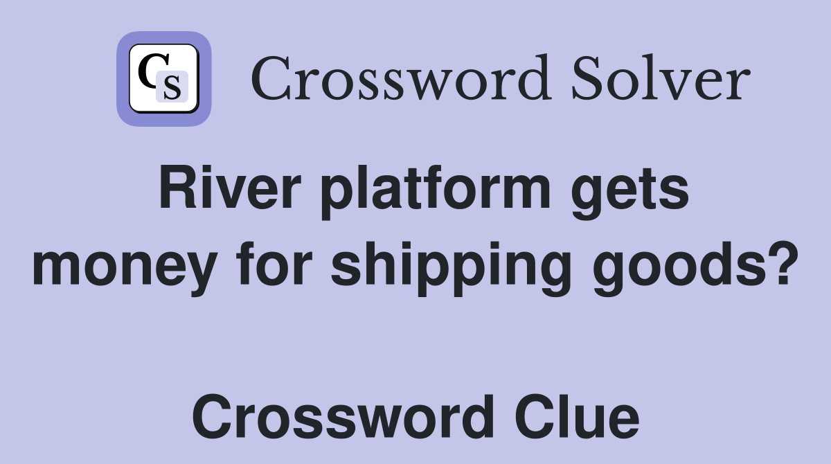 River platform gets money for shipping goods?  Crossword Clue