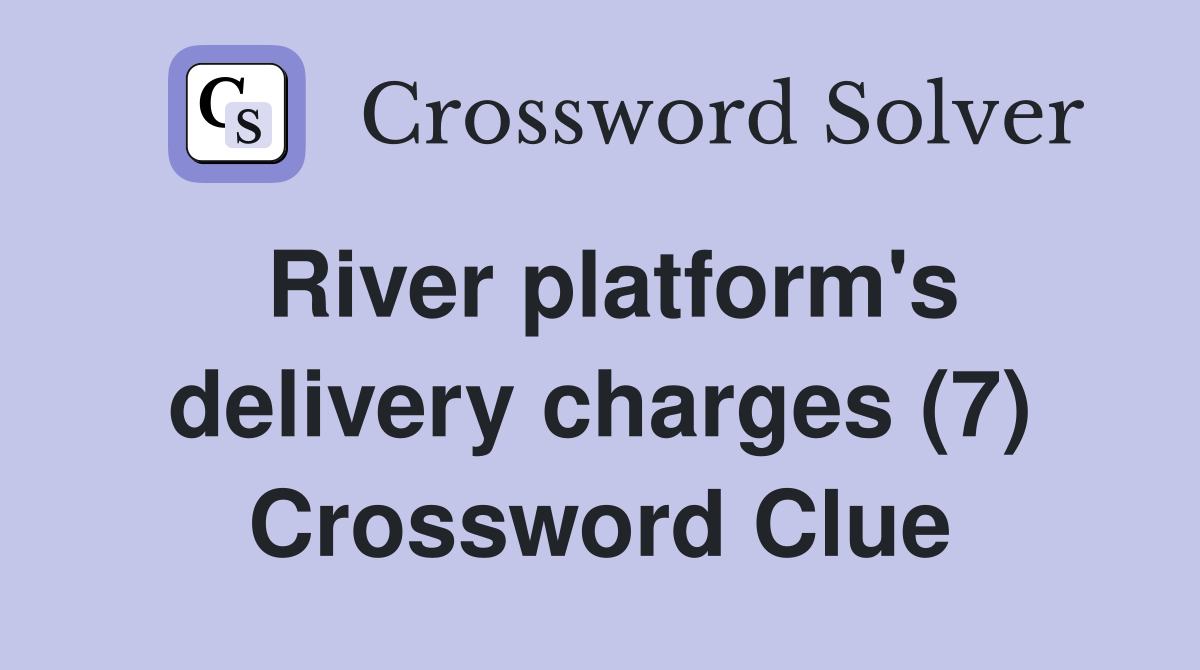 River platform's delivery charges (7) Crossword Clue