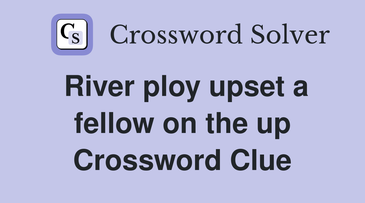 River ploy upset a fellow on the up Crossword Clue
