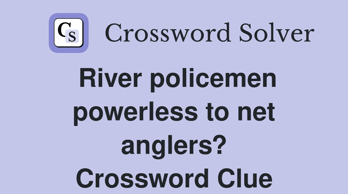 River policemen powerless to net anglers? Crossword Clue