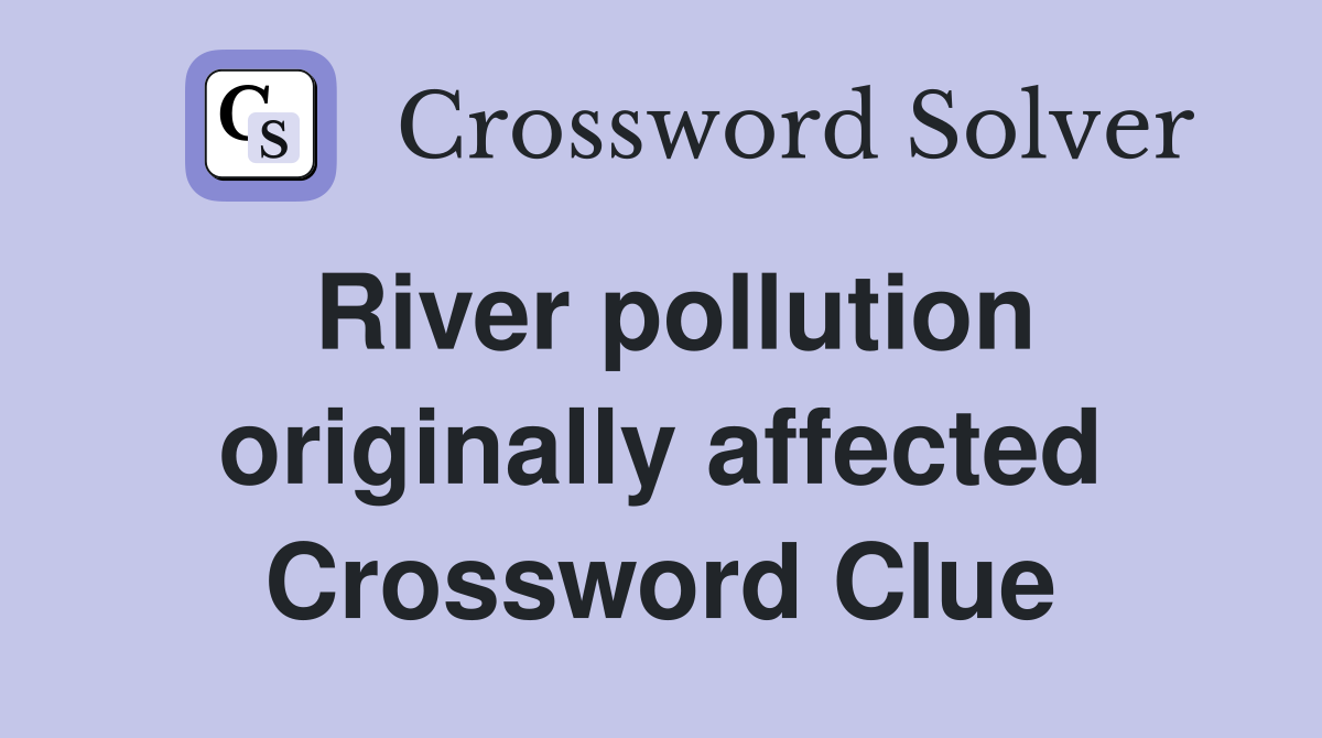 River pollution originally affected Crossword Clue