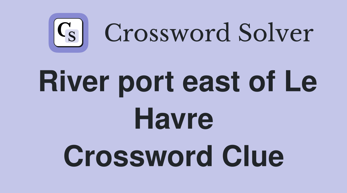River port east of Le Havre Crossword Clue