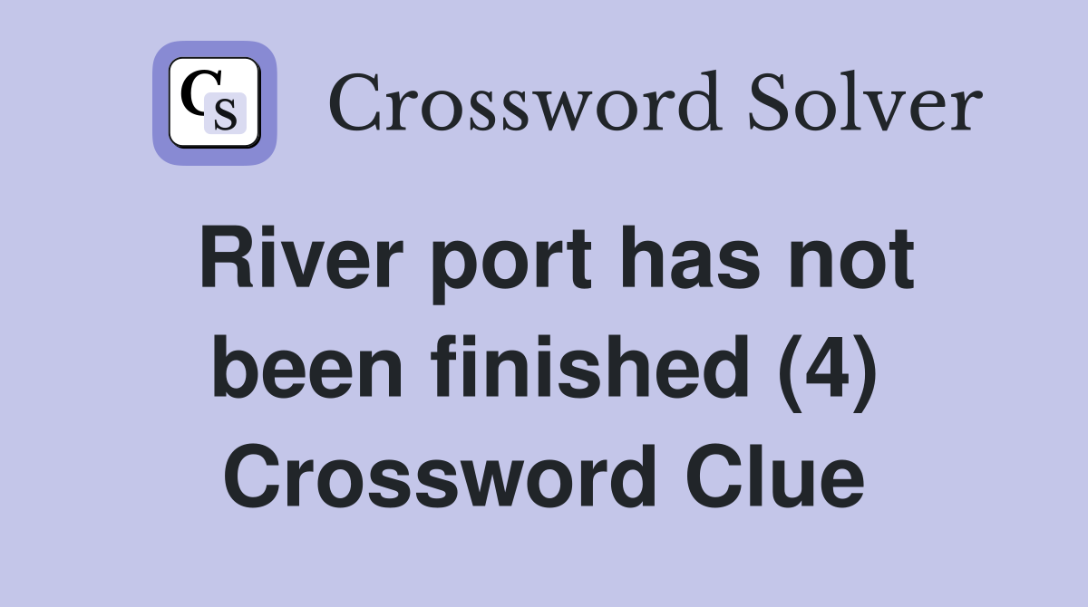 River port has not been finished (4) Crossword Clue