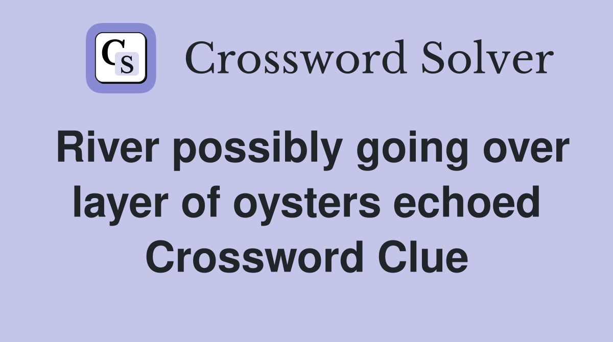 River possibly going over layer of oysters echoed Crossword Clue