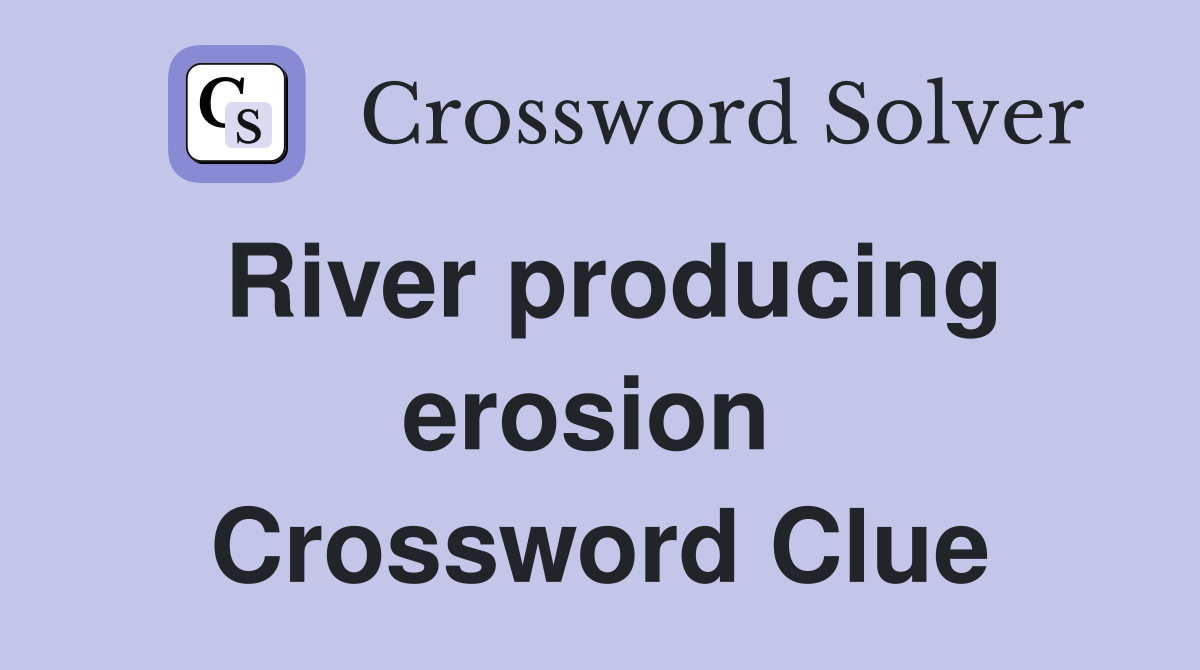 River producing erosion  Crossword Clue