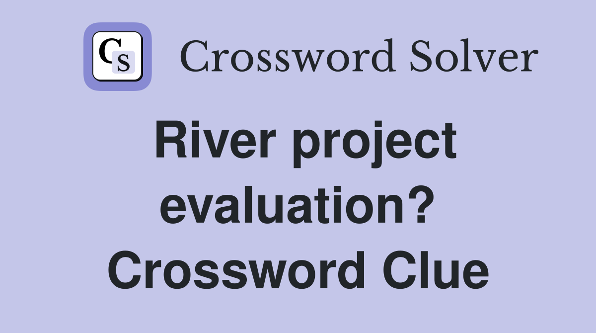 River project evaluation? Crossword Clue