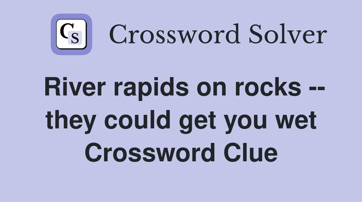 River rapids on rocks -- they could get you wet Crossword Clue