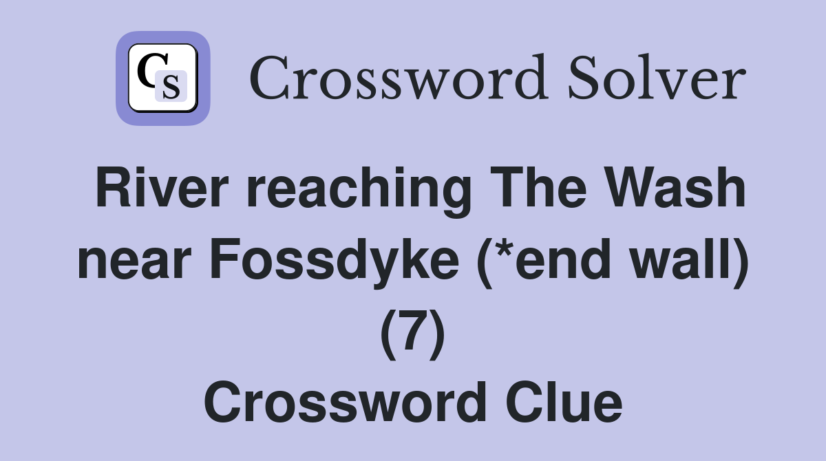 River reaching The Wash near Fossdyke (*end wall) (7) Crossword Clue