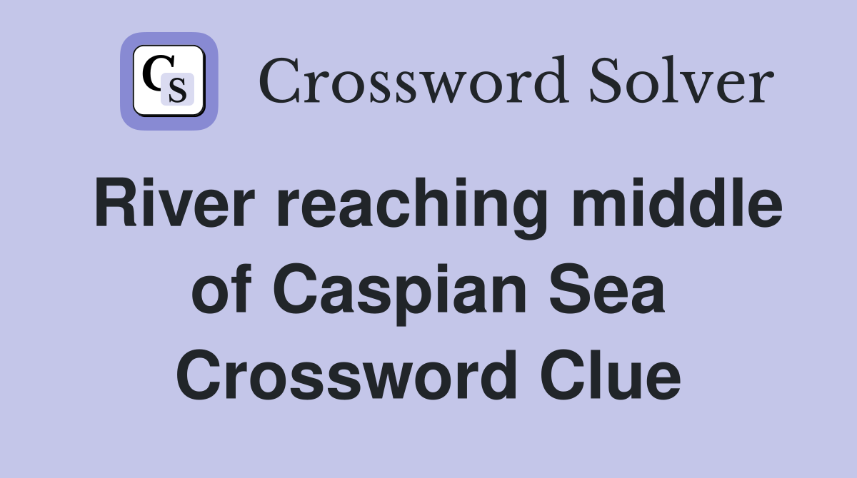 River reaching middle of Caspian Sea Crossword Clue