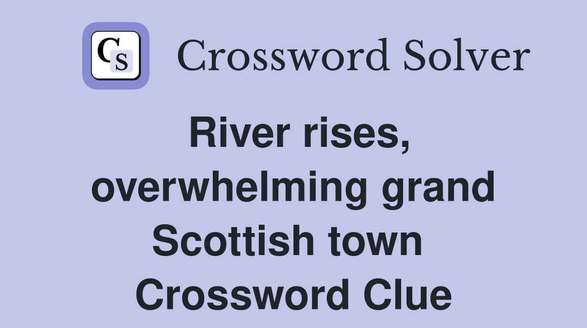 River rises, overwhelming grand Scottish town  Crossword Clue