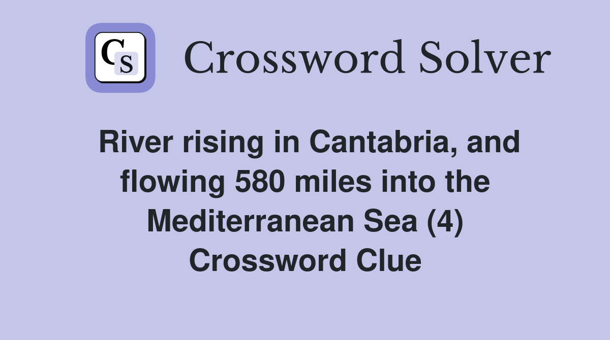 River rising in Cantabria, and flowing 580 miles into the Mediterranean Sea (4) Crossword Clue