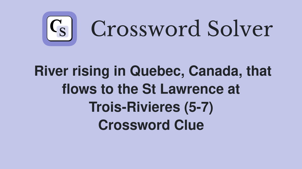 River rising in Quebec, Canada, that flows to the St Lawrence at Trois-Rivieres (5-7) Crossword Clue