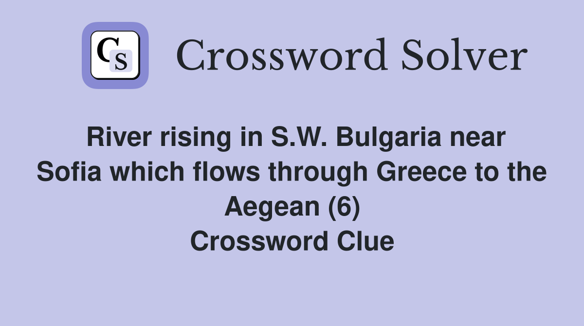 River rising in S.W. Bulgaria near Sofia which flows through Greece to the Aegean (6) Crossword Clue