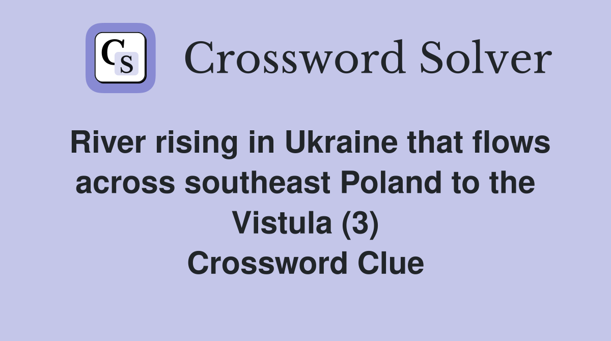 River rising in Ukraine that flows across southeast Poland to the Vistula (3) Crossword Clue