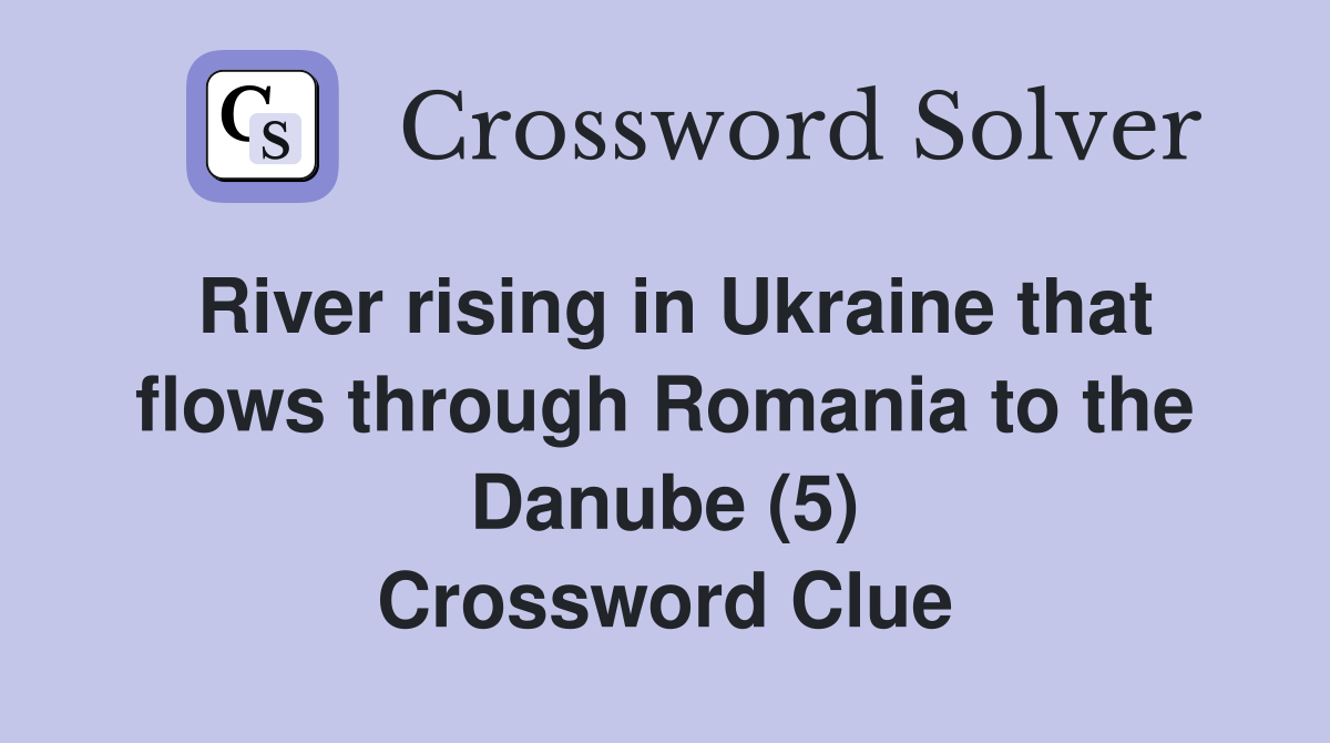 River rising in Ukraine that flows through Romania to the Danube (5) Crossword Clue