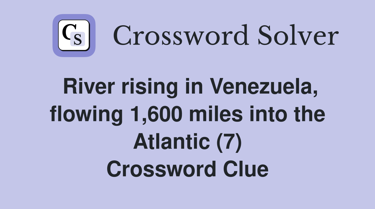 River rising in Venezuela, flowing 1,600 miles into the Atlantic (7) Crossword Clue