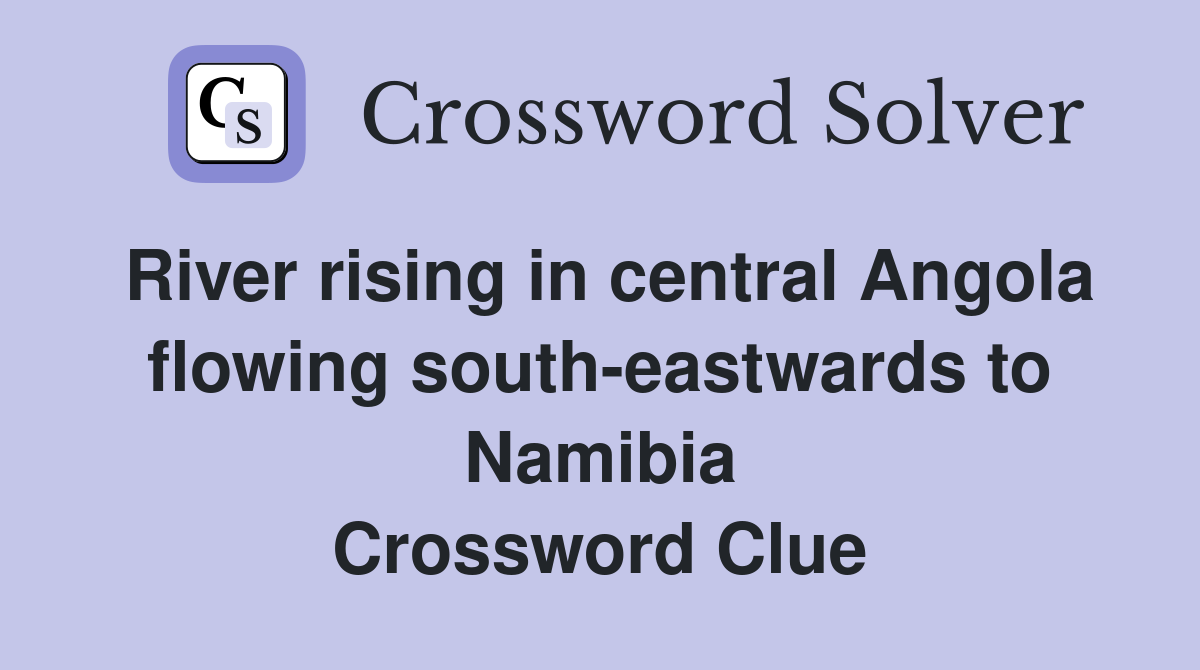 River rising in central Angola flowing south-eastwards to Namibia Crossword Clue